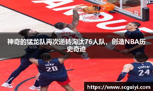 神奇的猛龙队再次逆转淘汰76人队，创造NBA历史奇迹