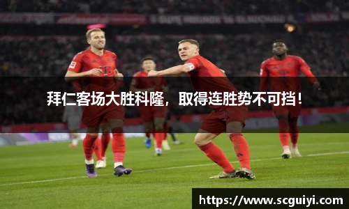 拜仁客场大胜科隆，取得连胜势不可挡！