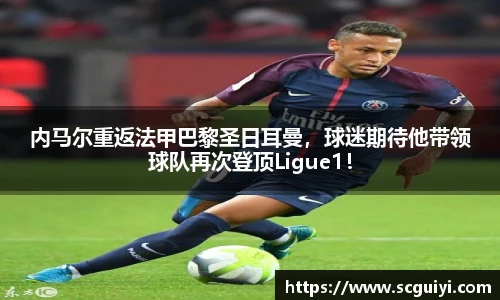 内马尔重返法甲巴黎圣日耳曼，球迷期待他带领球队再次登顶Ligue1！