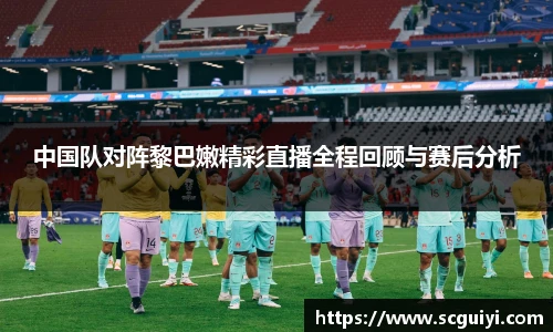 中国队对阵黎巴嫩精彩直播全程回顾与赛后分析