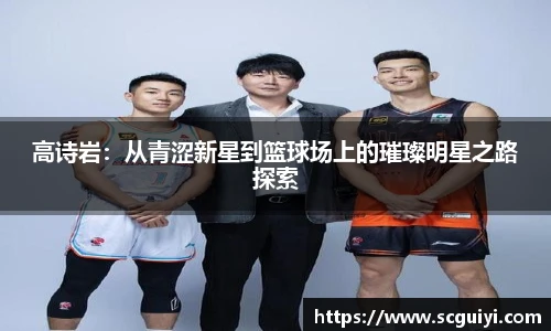 高诗岩：从青涩新星到篮球场上的璀璨明星之路探索