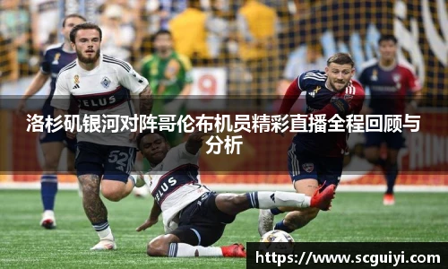 洛杉矶银河对阵哥伦布机员精彩直播全程回顾与分析