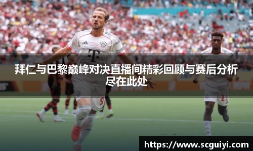 拜仁与巴黎巅峰对决直播间精彩回顾与赛后分析尽在此处