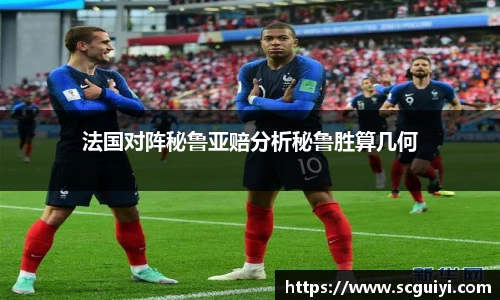 法国对阵秘鲁亚赔分析秘鲁胜算几何