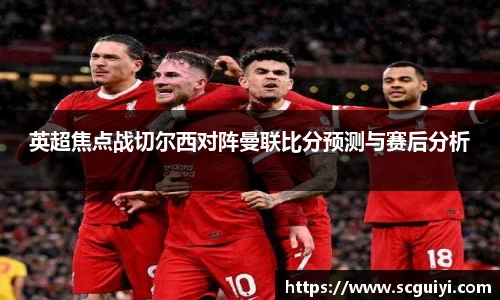 英超焦点战切尔西对阵曼联比分预测与赛后分析