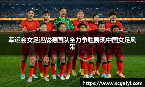 军运会女足迎战德国队全力争胜展现中国女足风采