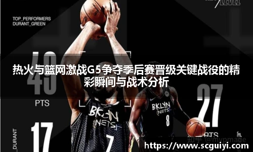 热火与篮网激战G5争夺季后赛晋级关键战役的精彩瞬间与战术分析