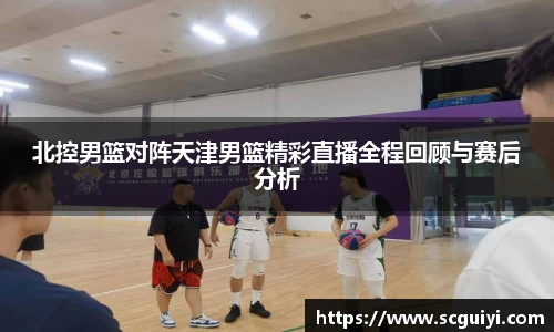 北控男篮对阵天津男篮精彩直播全程回顾与赛后分析